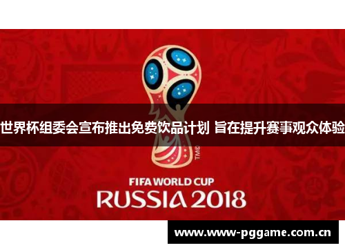 世界杯组委会宣布推出免费饮品计划 旨在提升赛事观众体验 世界杯组委会宣布推出免费饮品计划 旨在提升赛事观众体验