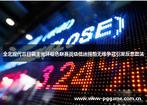 全北现代昔日霸主光环褪色联赛战绩低迷提前无缘争冠引发反思震荡 全北现代昔日霸主光环褪色联赛战绩低迷提前无缘争冠引发反思震荡